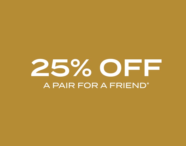 25% off a pair for a friend* with every purchase of Frame & Lenses